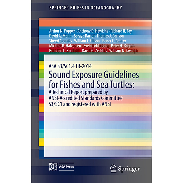 ASA S3/SC1.4 TR-2014 Sound Exposure Guidelines for Fishes and Sea Turtles: A Technical Report prepared by ANSI-Accredited Standards Committee S3/SC1 and registered with ANSI, Arthur N. Popper, William N. Tavolga, Richard R. Fay, David A. Mann, Soraya Bartol, Thomas J. Carlson, Sheryl Coombs, William T. Ellison, Roger L. Gentry, Michele B. Halvorsen, Svein Løkkeborg, Peter H. Rogers, Brandon L. Southall, David G. Zeddies, Anthony D. Hawkins