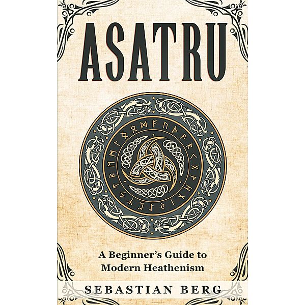 Asatru: A Beginner's Guide to Modern Heathenism, Sebastian Berg