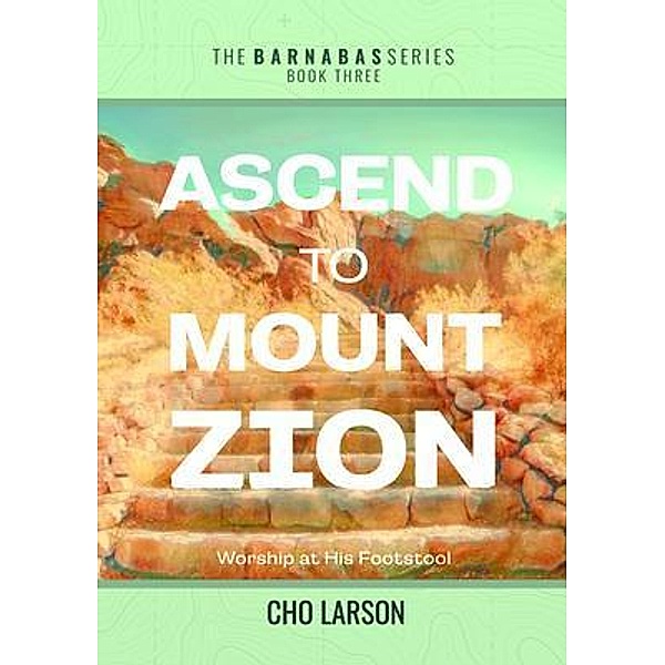 Ascend to Mount Zion / The Barnabas Series Bd.3, Cho Larson