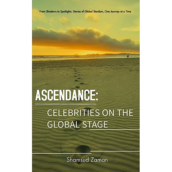 Ascendance: Celebrities On The Global Stage (Starbound Odyssey: Celeb Stories Beyond Borders, #1) / Starbound Odyssey: Celeb Stories Beyond Borders, Shamsud Ahmed