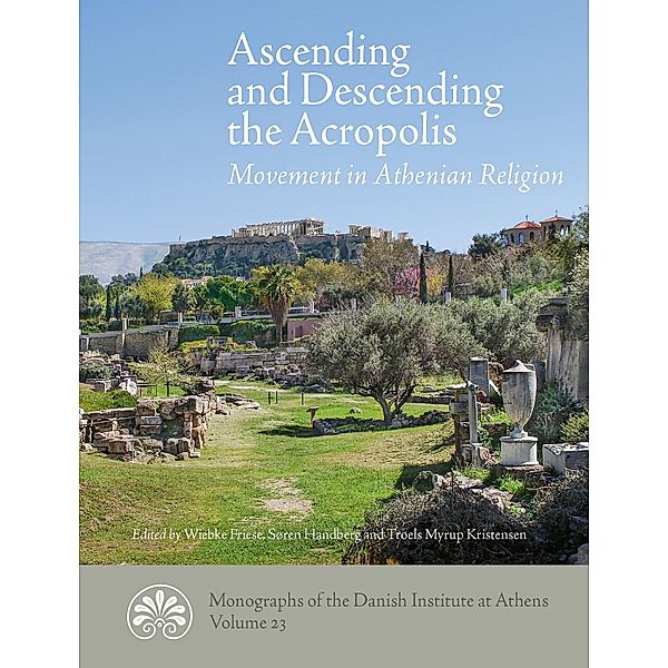 Ascending and descending the Acropolis / Monographs of the Danish Institute at Athens Bd.23