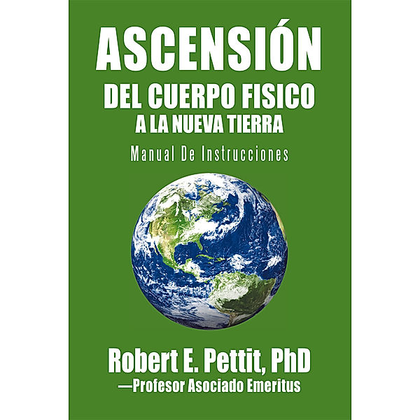 Ascensión Del Cuerpo  Fisico a La Nueva Tierra, Professor Asociado Emeritus, Robert E. Pettit PhD