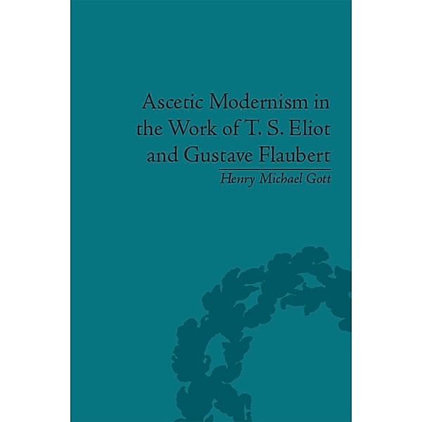 Ascetic Modernism in the Work of T S Eliot and Gustave Flaubert, Henry Michael Gott
