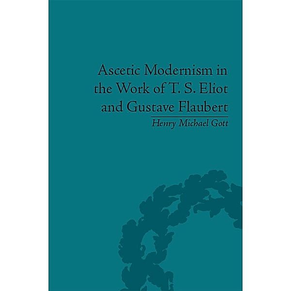 Ascetic Modernism in the Work of T S Eliot and Gustave Flaubert, Henry Michael Gott