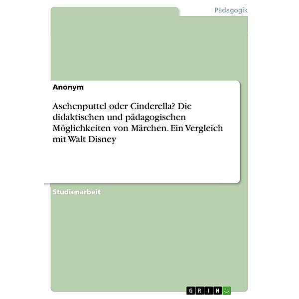 Aschenputtel oder Cinderella? Die didaktischen und pädagogischen Möglichkeiten von Märchen. Ein Vergleich mit Walt Disney