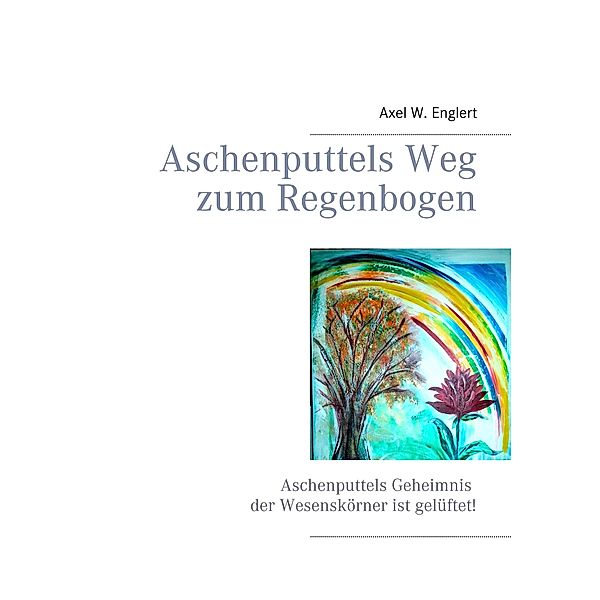 Aschenputtels Weg zum Regenbogen, Axel W. Englert