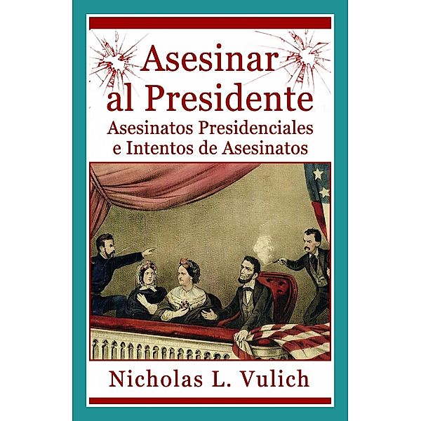 Asesinar Al Presidente. Asesinatos Presidenciales E Intentos De Asesinatos, Nicholas L. Vulich