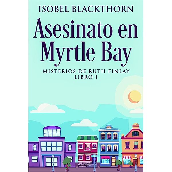 Asesinato en Myrtle Bay / Misterios de Ruth Finlay Bd.1, Isobel Blackthorn