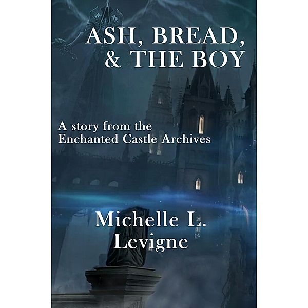 Ash, Bread and the Boy (The Enchanted Castle Archives) / The Enchanted Castle Archives, Michelle L. Levigne
