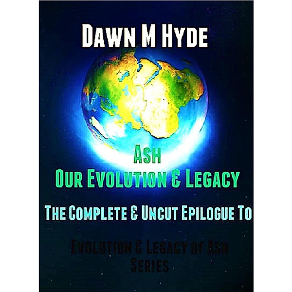 Ash-Our Evolution & Legacy:  The Complete & Uncut Epilogue (Evolution & The Legacy of Ash, #4) / Evolution & The Legacy of Ash, Dawn M Hyde