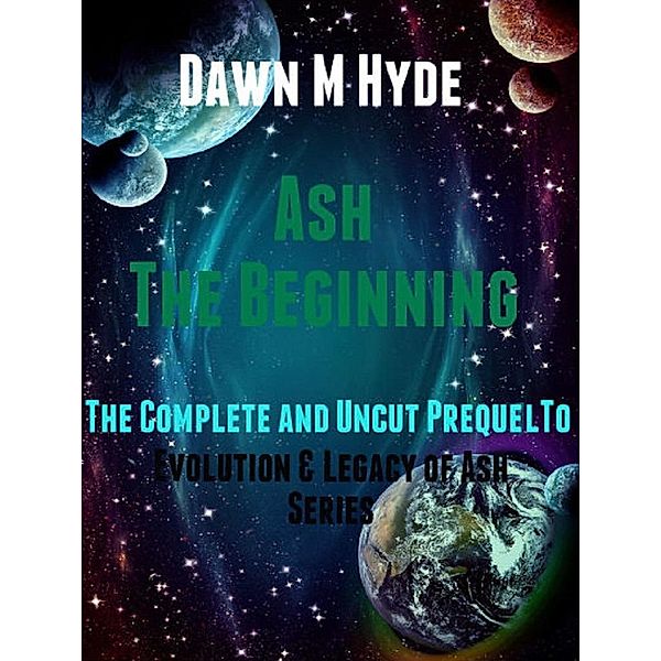 Ash-The Beginning:  The Complete and Uncut Prequel to (Evolution & The Legacy of Ash, #0) / Evolution & The Legacy of Ash, Dawn M Hyde