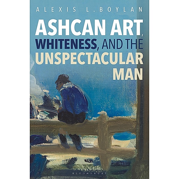 Ashcan Art, Whiteness, and the Unspectacular Man, Alexis L. Boylan
