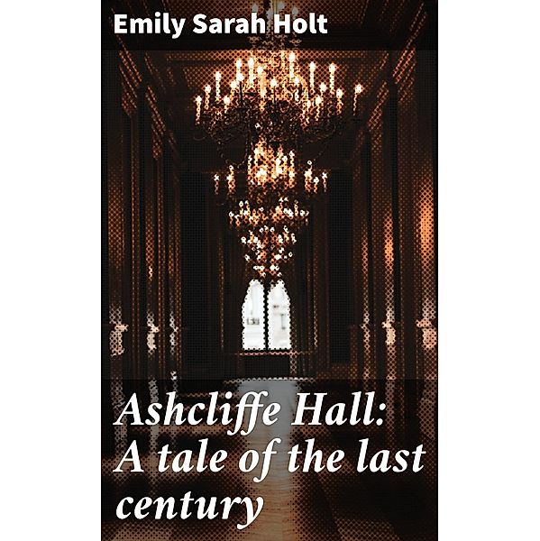 Ashcliffe Hall: A tale of the last century, Emily Sarah Holt