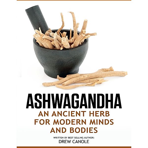 Ashwagandha: An Ancient Herb for Modern Minds and Bodies, Drew Canole