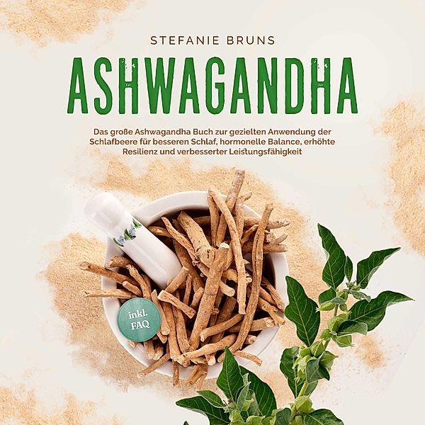 Ashwagandha - Das große Ashwagandha Buch zur gezielten Anwendung der Schlafbeere für besseren Schlaf, hormonelle Balance, erhöhte Resilienz und verbesserter Leistungsfähigkeit – inkl. FAQ, Stefanie Bruns