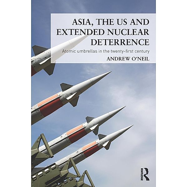 Asia, the US and Extended Nuclear Deterrence, Andrew O'Neil