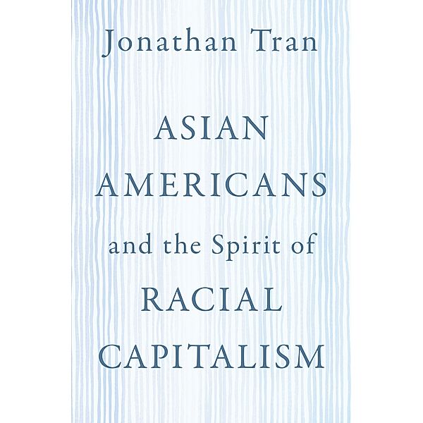 Asian Americans and the Spirit of Racial Capitalism, Jonathan Tran