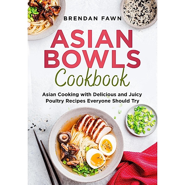 Asian Bowls Cookbook, Asian Cooking with Delicious and Juicy Poultry Recipes Everyone Should Try (Asian Kitchen, #7) / Asian Kitchen, Brendan Fawn