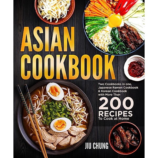 Asian Cookbook: Two Cookbooks in one, Japanese Ramen Cookbook & Korean Cookbook with more than 200 Recipes to Cook at Home, Jiu Chung