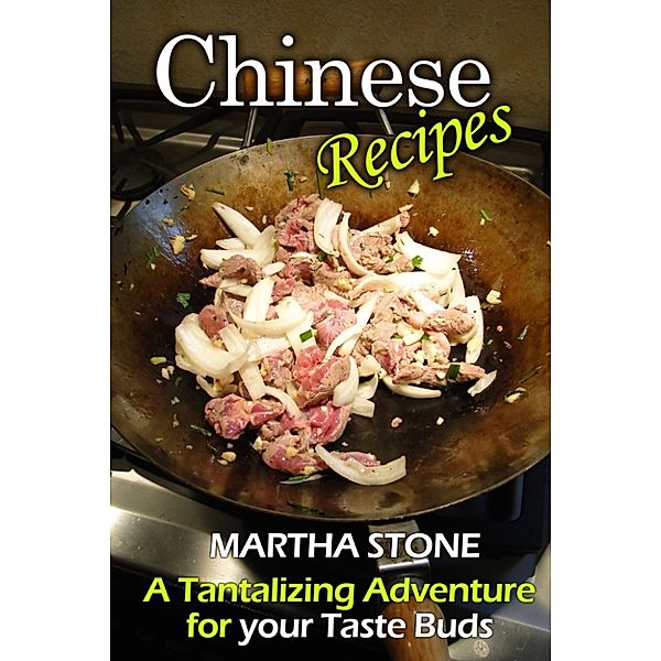 Asian Cookbooks: Chinese Recipes: A Tantalizing Adventure for your Taste Buds, Martha Stone