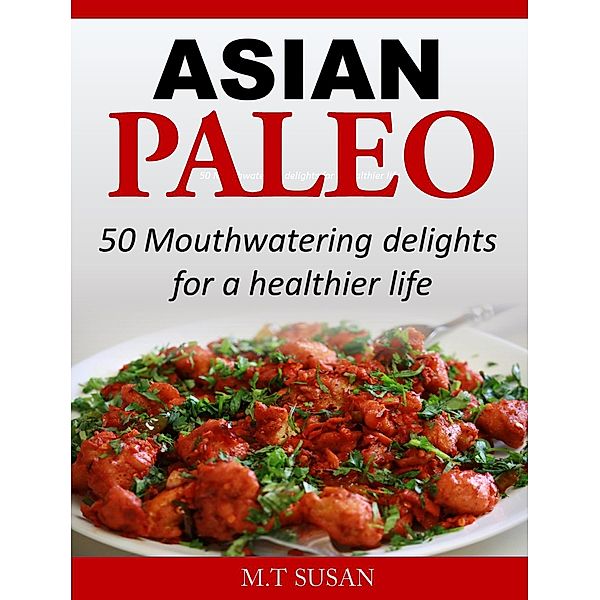 Asian Paleo 50 Mouthwatering delights for a healthier life, M. T Susan
