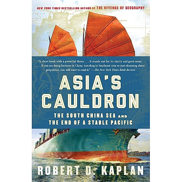 Asia's Cauldron: The South China Sea and the End of a Stable Pacific, Robert D. Kaplan