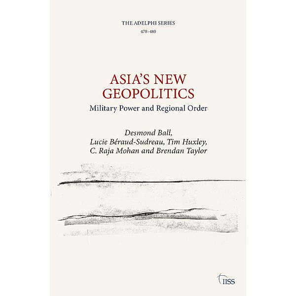 Asia's New Geopolitics, Desmond Ball, Lucie Béraud-Sudreau, Tim Huxley, C. Raja Mohan