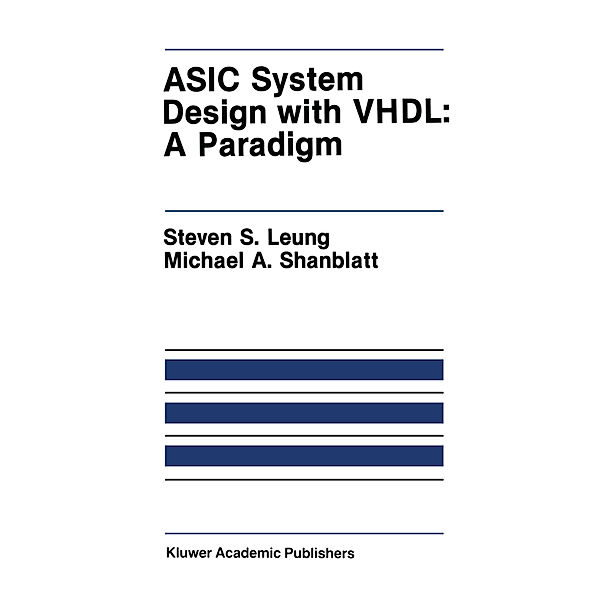 ASIC System Design with VHDL: A Paradigm, Steven S. Leung, Michael A. Shanblatt