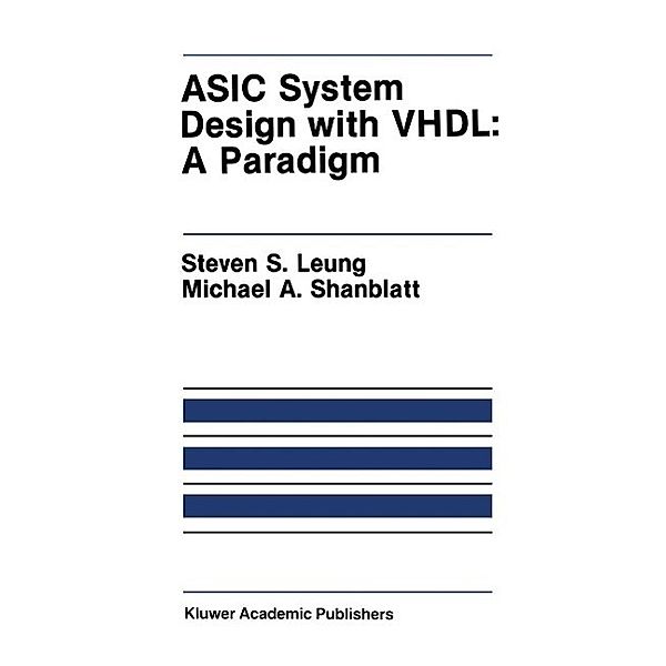 ASIC System Design with VHDL: A Paradigm / The Springer International Series in Engineering and Computer Science Bd.75, Steven S. Leung, Michael A. Shanblatt