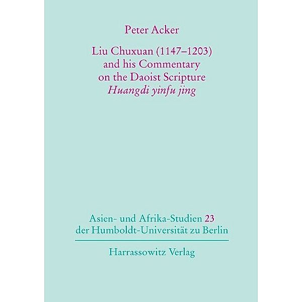 Asien- und Afrika-Studien der Humboldt-Universität zu Berlin / Liu Chuxuan (1147-1203) and his Commentary on the Daoist Scripture Huangdi yinfu jing, Peter Acker