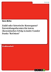 Asiens ökonomischer Erfolg im 21. Jahrhundert - Zufall oder historische Konsequenz? Entwicklungstheoretische Erklärungsansätze in Andre Gunder... - Gero Birke,