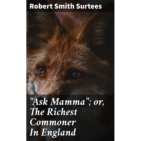 Ask Mamma; or, The Richest Commoner In England, Robert Smith Surtees