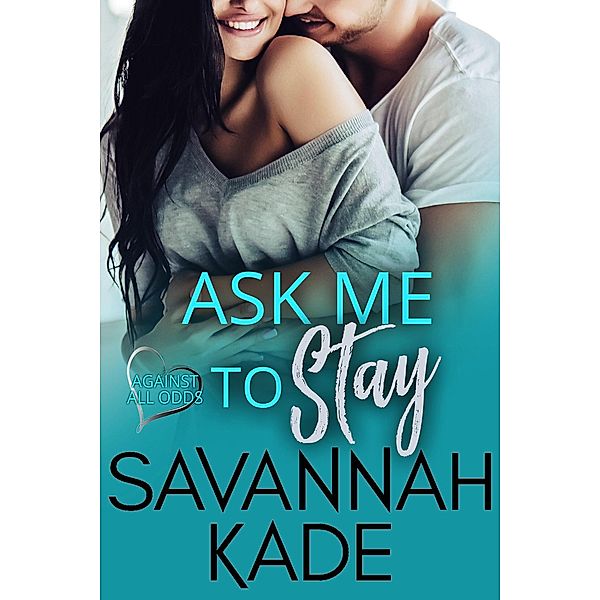 Ask Me to Stay (Against All Odds, #3) / Against All Odds, Savannah Kade