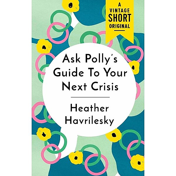 Ask Polly's Guide to Your Next Crisis / A Vintage Short, Heather Havrilesky