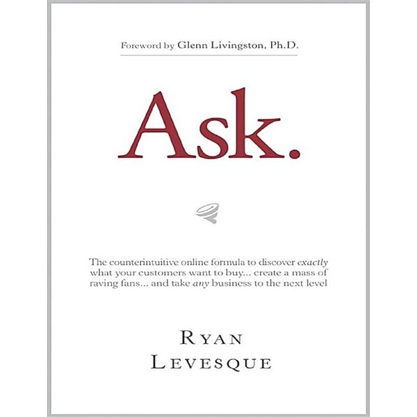 Ask : The counterintuitive online formula to discover exactly what your customers want to buy...create a mass of raving fans...and take any business to the next level, Dunham Books, Ryan Levesque