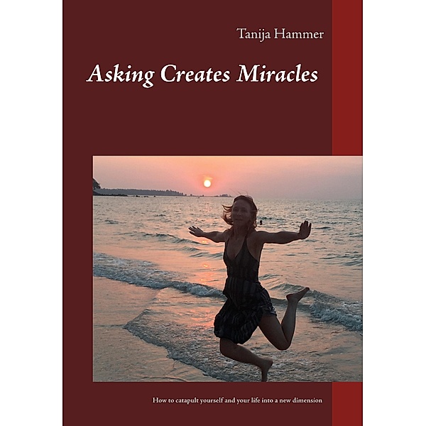 Asking Creates Miracles -  Ask and you shall receive, Tanija Hammer