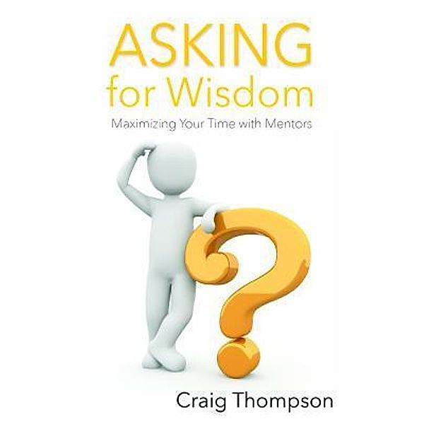 Asking for Wisdom / The Mentoring Revolution Series Bd.2, Craig Thompson