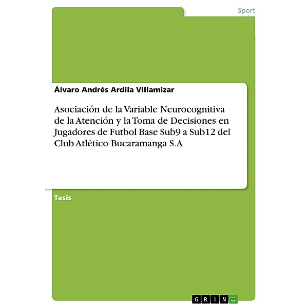 Asociación de la Variable Neurocognitiva de la Atención y la Toma de Decisiones en Jugadores de Futbol Base Sub9 a Sub12 del Club Atlético Bucaramanga S.A, Álvaro Andrés Ardila Villamizar