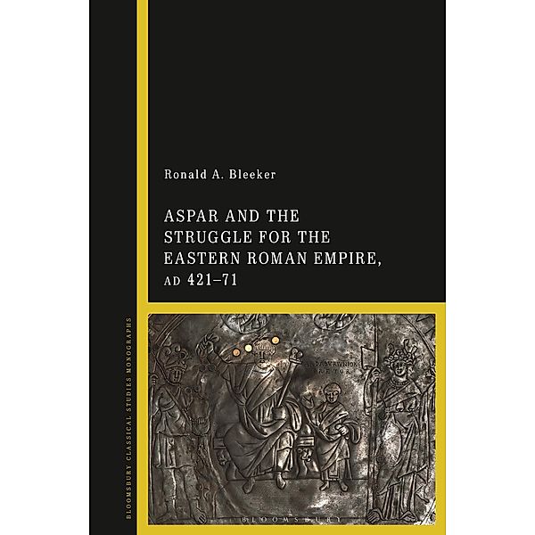 Aspar and the Struggle for the Eastern Roman Empire, AD 421-71, Ronald A. Bleeker