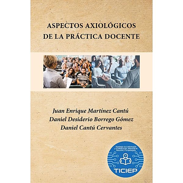 Aspectos Axiológicos De La Práctica Docente, Juan Enrique Martínez Cantú, Daniel Desiderio Borrego Gómez, Daniel Cantú Cervantes