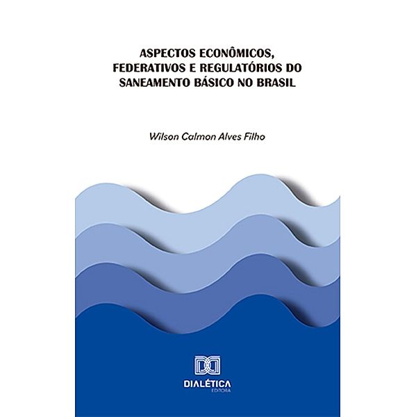 Aspectos econômicos, federativos e regulatórios do saneamento básico no Brasil, Wilson Calmon Alves Filho