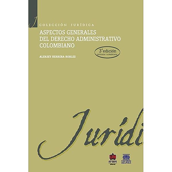 Aspectos generales del derecho administrativo colombiano 3a. Edición, Aleksey Herrera Robles