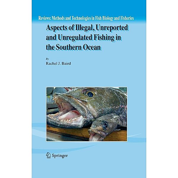 Aspects of Illegal, Unreported and Unregulated Fishing in the Southern Ocean / Reviews: Methods and Technologies in Fish Biology and Fisheries Bd.5, Rachel Baird