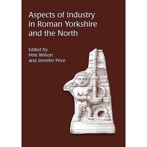 Aspects of Industry in Roman Yorkshire and the North, Pete Wilson