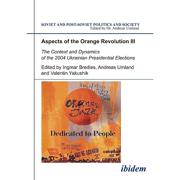 Aspects of the Orange Revolution III. The Context and Dynamics of the 2004 Ukrainian Presidential Elections, Ingmar Bredies, Andreas Umland, Valentin Yakushik