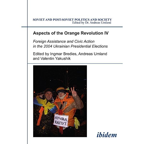 Aspects of the Orange Revolution IV. Foreign Assistance and Civic Action in the 2004 Ukrainian Presidential Elections, Ingmar Bredies, Andreas Umland, Valentin Yakushik