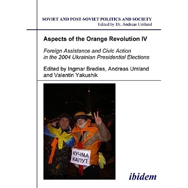 Aspects of the Orange Revolution IV - Foreign Assistance and Civic Action in the 2004 Ukrainian Presidential Elections, Andreas Umland, Ingmar Bredies, Valentin Yakushik