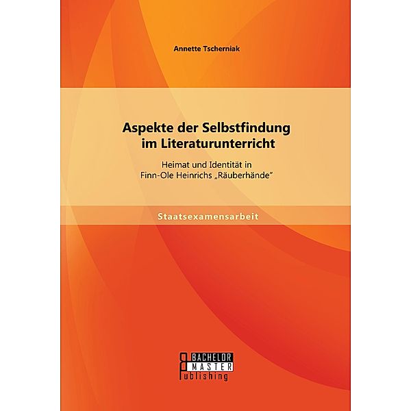 Aspekte der Selbstfindung im Literaturunterricht: Heimat und Identität in Finn-Ole Heinrichs Räuberhände, Annette Tscherniak