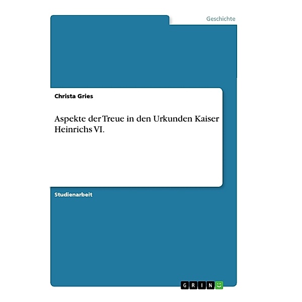Aspekte der Treue in den Urkunden Kaiser Heinrichs VI., Christa Gries