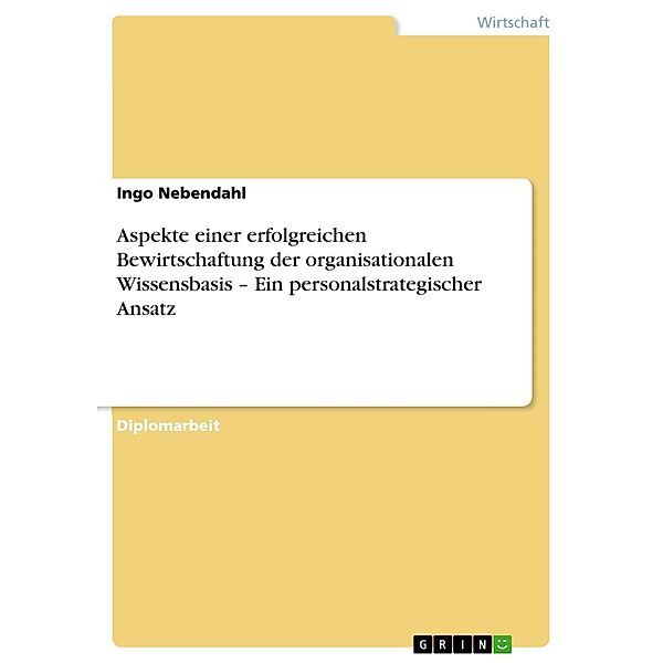 Aspekte einer erfolgreichen Bewirtschaftung der organisationalen Wissensbasis - Ein personalstrategischer Ansatz, Ingo Nebendahl